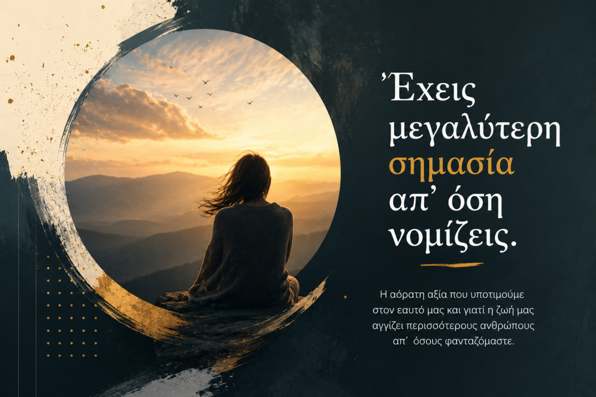 «Έχεις μεγαλύτερη σημασία απ’ όση νομίζεις»: Η αόρατη αξία που υποτιμούμε στον εαυτό μας και γιατί η ζωή μας αγγίζει περισσότερους ανθρώπους απ’ όσους φανταζόμαστε